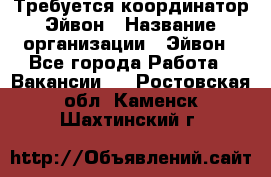 Требуется координатор Эйвон › Название организации ­ Эйвон - Все города Работа » Вакансии   . Ростовская обл.,Каменск-Шахтинский г.